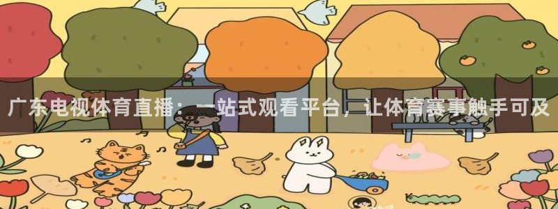 nba直播球友：广东电视体育直播：一站式观看平台，让体育赛事触手可及