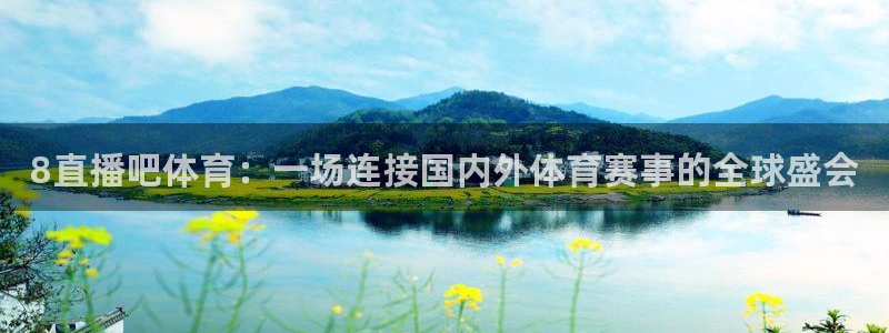 球友直播nba在线直播：8直播吧体育：一场连接国内外体育赛事的全球盛会